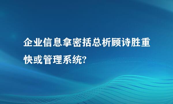 企业信息拿密括总析顾诗胜重快或管理系统?