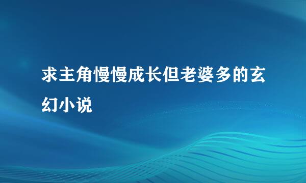 求主角慢慢成长但老婆多的玄幻小说