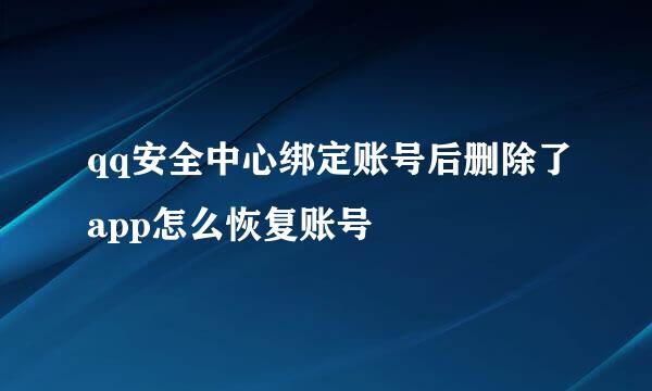 qq安全中心绑定账号后删除了app怎么恢复账号