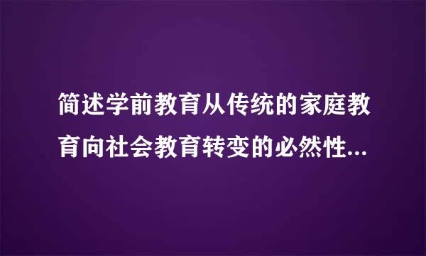 简述学前教育从传统的家庭教育向社会教育转变的必然性。[7分]请帮忙给出正确答案和分析，谢谢！