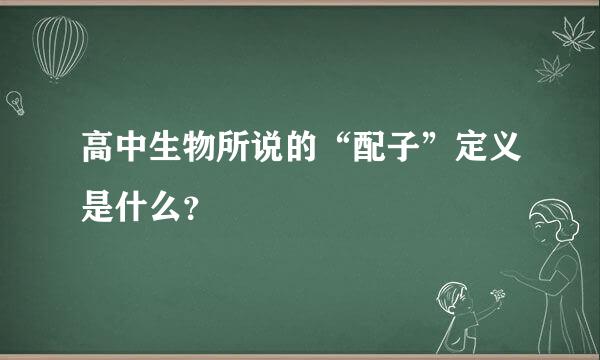 高中生物所说的“配子”定义是什么？