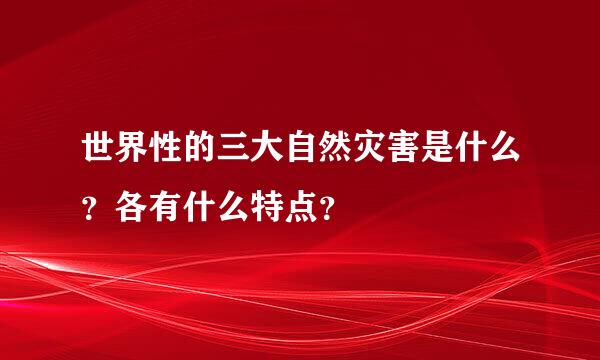 世界性的三大自然灾害是什么？各有什么特点？