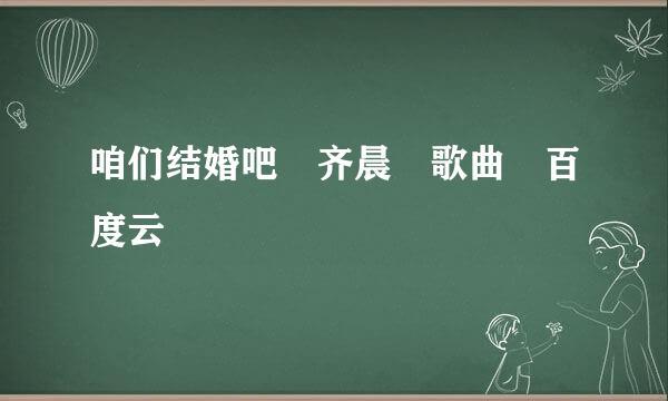 咱们结婚吧 齐晨 歌曲 百度云