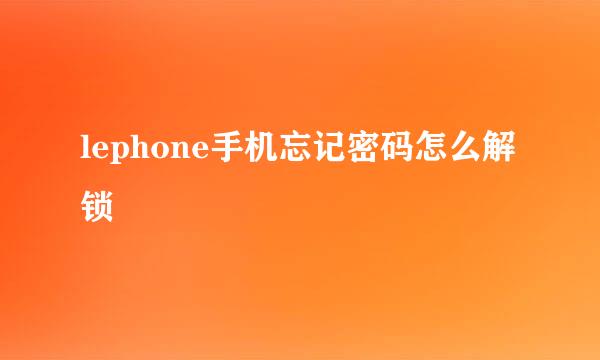 lephone手机忘记密码怎么解锁