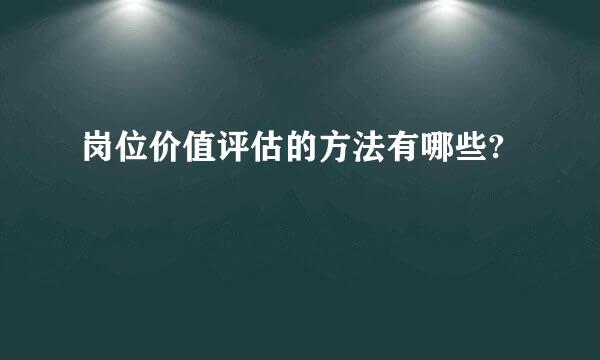 岗位价值评估的方法有哪些?