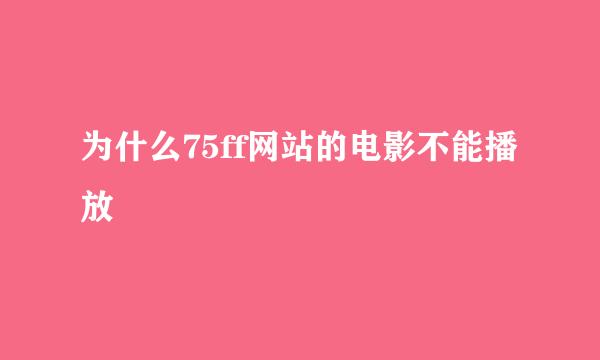 为什么75ff网站的电影不能播放