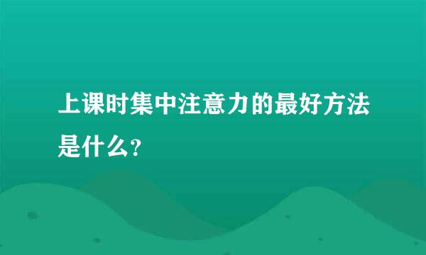 上课时集中注意力的最好方法是什么？