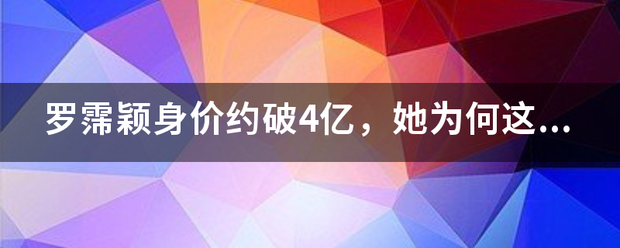 罗霈颖身价约破4亿，她为何这么有钱？