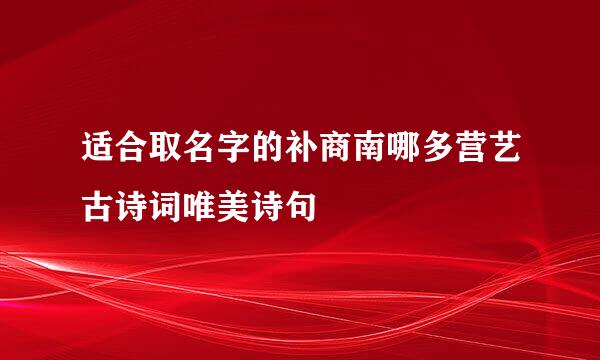 适合取名字的补商南哪多营艺古诗词唯美诗句