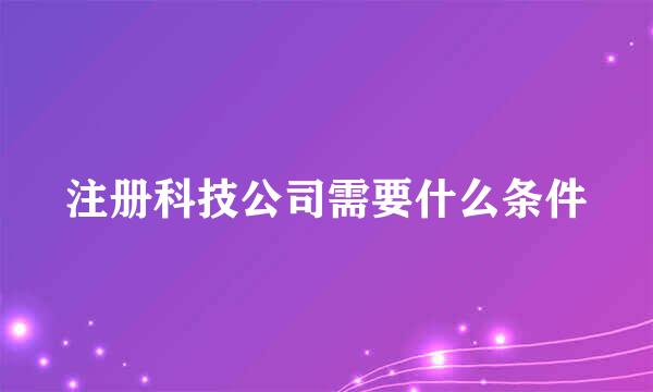 注册科技公司需要什么条件