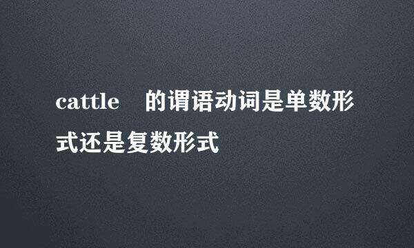 cattle 的谓语动词是单数形式还是复数形式