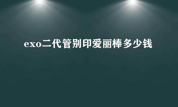 exo二代管别印爱丽棒多少钱