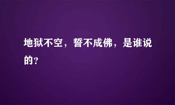 地狱不空，誓不成佛，是谁说的？