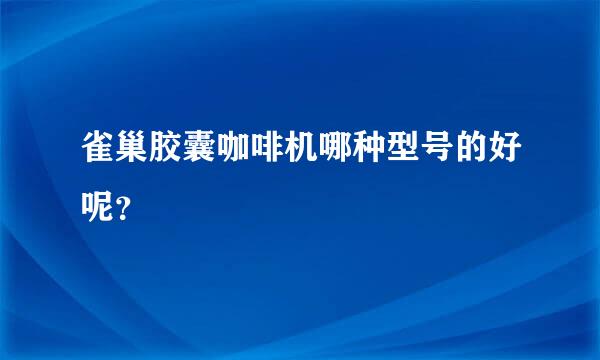 雀巢胶囊咖啡机哪种型号的好呢？