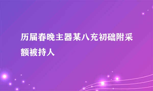 历届春晚主器某八充初础附采额被持人