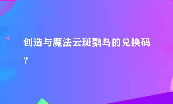 创造与魔法云斑鹦鸟的兑换码？