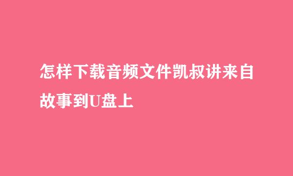 怎样下载音频文件凯叔讲来自故事到U盘上