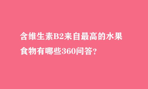 含维生素B2来自最高的水果食物有哪些360问答？