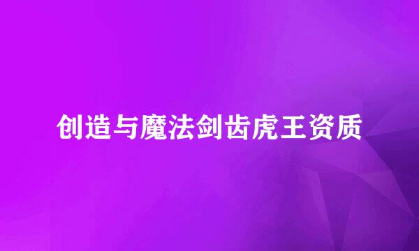 创造与魔法剑齿虎王资质