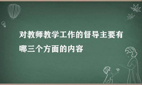 对教师教学工作的督导主要有哪三个方面的内容