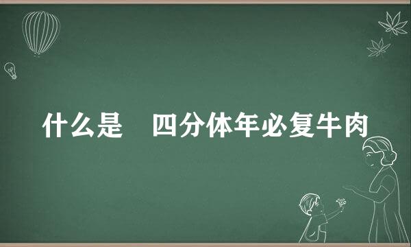 什么是 四分体年必复牛肉