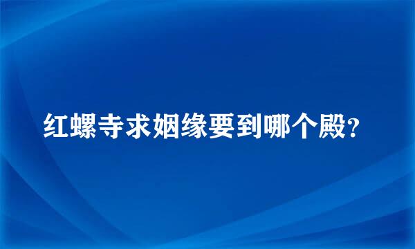 红螺寺求姻缘要到哪个殿？