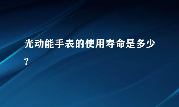 光动能手表的使用寿命是多少?