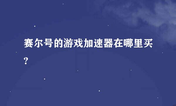 赛尔号的游戏加速器在哪里买?