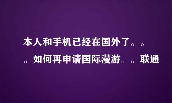 本人和手机已经在国外了。。。如何再申请国际漫游。。联通