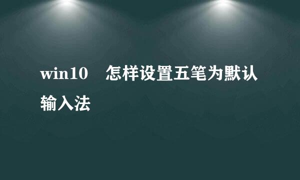 win10 怎样设置五笔为默认输入法