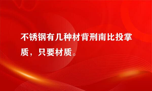 不锈钢有几种材背刑南比投掌质，只要材质。