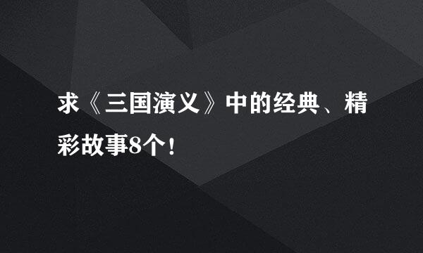 求《三国演义》中的经典、精彩故事8个！