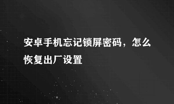 安卓手机忘记锁屏密码，怎么恢复出厂设置