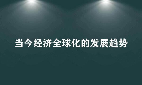 当今经济全球化的发展趋势