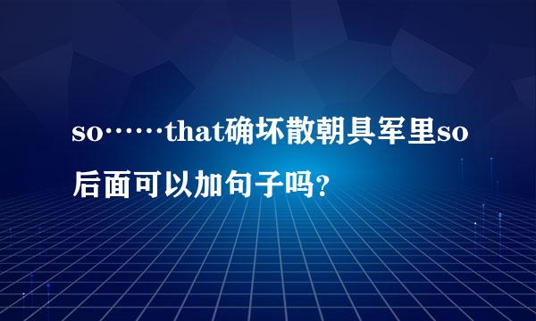 so……that确坏散朝具军里so后面可以加句子吗？