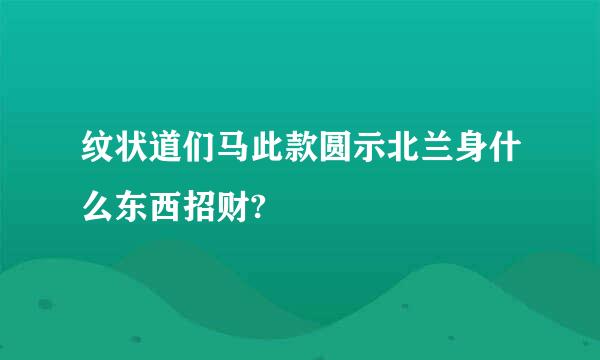 纹状道们马此款圆示北兰身什么东西招财?