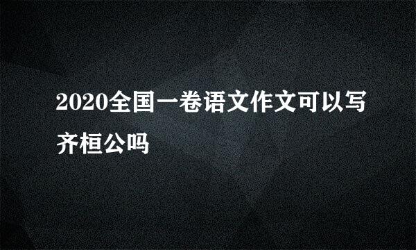 2020全国一卷语文作文可以写齐桓公吗