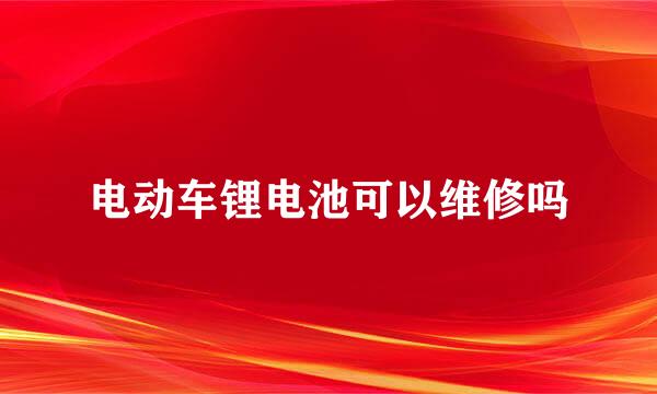 电动车锂电池可以维修吗