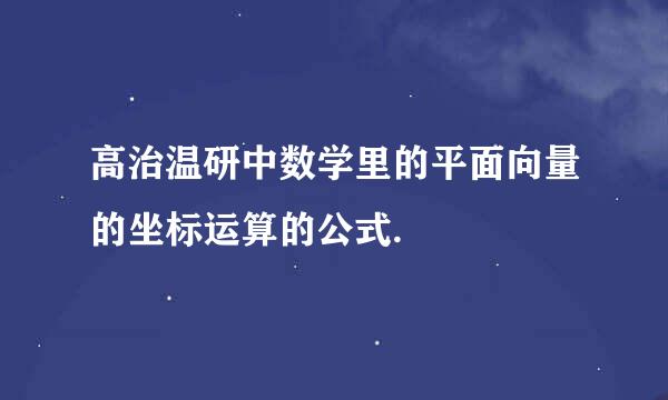 高治温研中数学里的平面向量的坐标运算的公式.