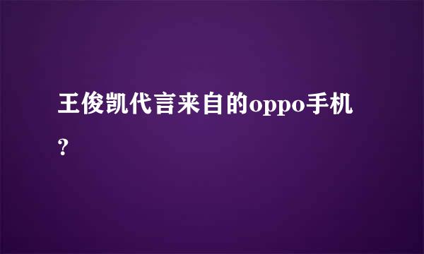 王俊凯代言来自的oppo手机？