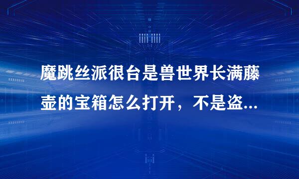 魔跳丝派很台是兽世界长满藤壶的宝箱怎么打开，不是盗贼不是锻造，拍卖行有东西可以吗？