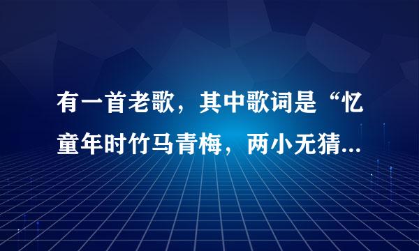 有一首老歌，其中歌词是“忆童年时竹马青梅，两小无猜日夜相随”这是什么歌？