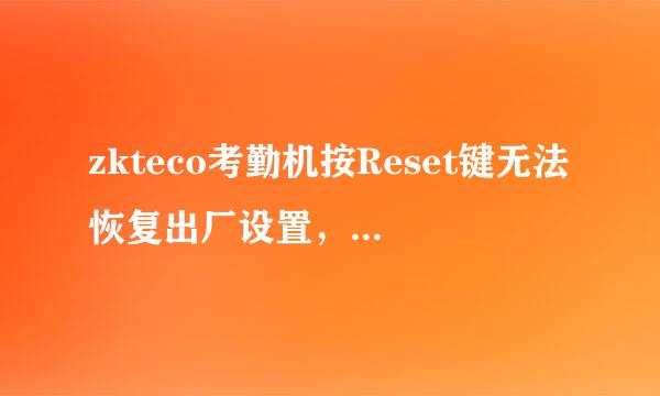 zkteco考勤机按Reset键无法恢复出厂设置，应该怎么样重置？