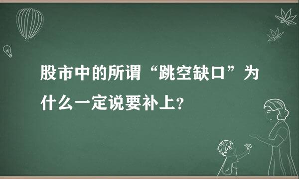 股市中的所谓“跳空缺口”为什么一定说要补上？