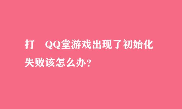 打開QQ堂游戏出现了初始化失败该怎么办？