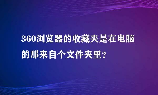 360浏览器的收藏夹是在电脑的那来自个文件夹里？