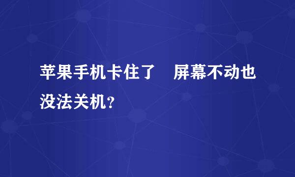 苹果手机卡住了 屏幕不动也没法关机？