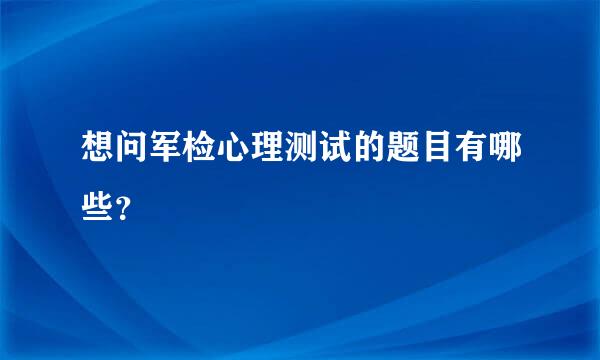 想问军检心理测试的题目有哪些？