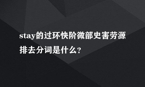 stay的过环快阶微部史害劳源排去分词是什么？