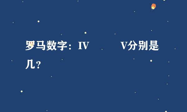 罗马数字：IV   V分别是几？